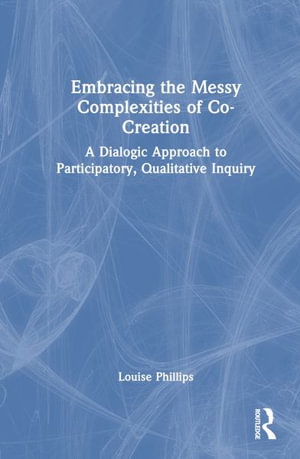 Embracing the Messy Complexities of Co-Creation : A Dialogic Approach to Participatory Qualitative Inquiry - Louise Phillips