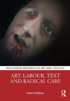 Art, Labour, Text and Radical Care : Routledge Research in Art and Politics - Adam Walker