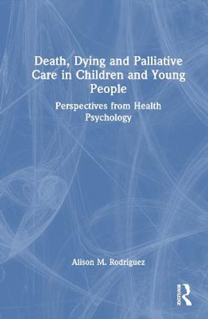 Death, Dying and Palliative Care in Children and Young People : Perspectives from Health Psychology - Alison M. Rodriguez