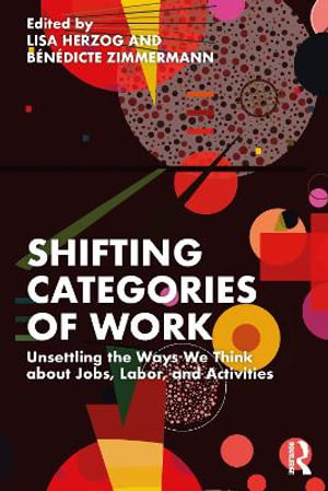 Shifting Categories of Work : Unsettling the Ways We Think about Jobs, Labor, and Activities - Benedicte Zimmermann