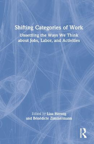 Shifting Categories of Work : Unsettling the Ways We Think about Jobs, Labor, and Activities - Lisa Herzog