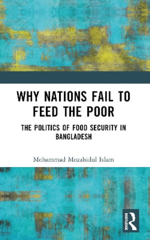 Why Nations Fail to Feed the Poor : The Politics of Food Security in Bangladesh - Mohammad Mozahidul Islam