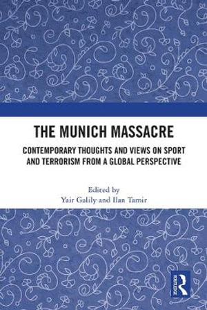 The Munich Massacre : Contemporary Thoughts and Views on Sport and Terrorism from a Global Perspective - Yair Galily