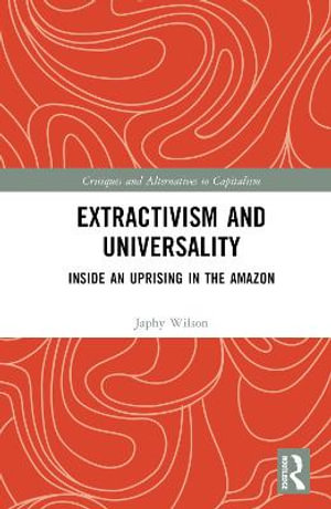 Extractivism and Universality : Inside an Uprising in the Amazon - Japhy Wilson