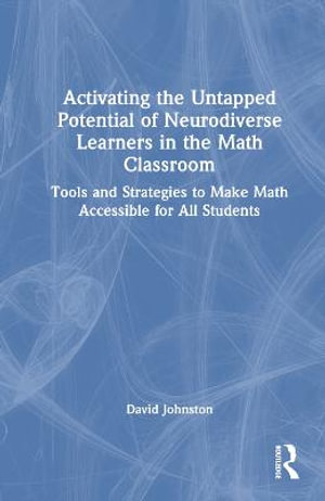 Activating the Untapped Potential of Neurodiverse Learners in the Math Classroom : Tools and Strategies to Make Math Accessible for All Students - David Johnston