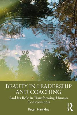 Beauty in Leadership and Coaching : And Its Role in Transforming Human Consciousness - Peter Hawkins