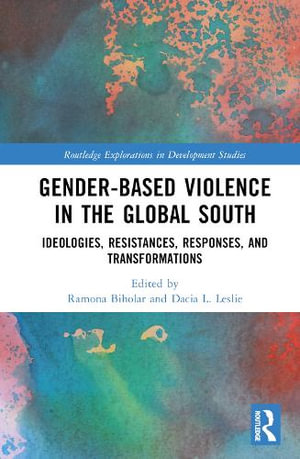 Gender-Based Violence in the Global South : Ideologies, Resistances, Responses, and Transformations - Ramona Biholar