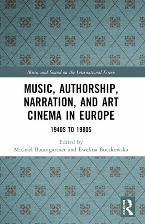 Music, Authorship, Narration, and Art Cinema in Europe : 1940s to 1980s - Michael Baumgartner