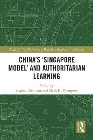 China's 'Singapore Model' and Authoritarian Learning : Routledge/City University of Hong Kong Southeast Asia - Stephan Ortmann