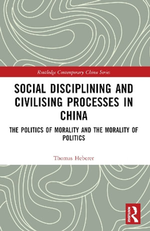 Social Disciplining and Civilising Processes in China : The Politics of Morality and the Morality of Politics - Thomas Heberer