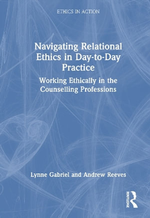 Navigating Relational Ethics in Day-to-Day Practice : Working Ethically in the Counselling Professions - Lynne Gabriel