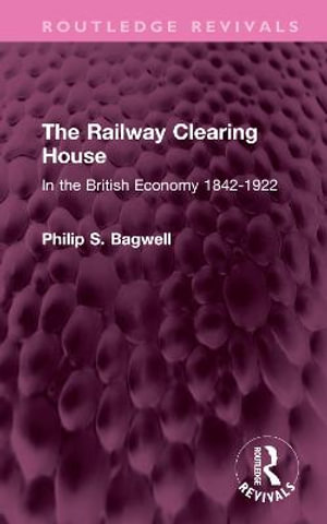 The Railway Clearing House : In the British Economy 1842-1922 - Philip S. Bagwell