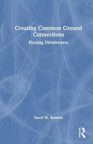 Creating Common Ground Connections : Healing Divisiveness - David W. Bennett