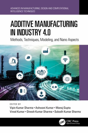 Additive Manufacturing in Industry 4.0 : Methods, Techniques, Modeling, and Nano Aspects - Vipin Kumar Sharma