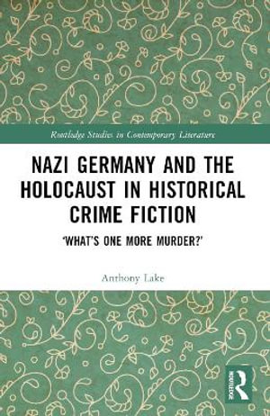 Nazi Germany and the Holocaust in Historical Crime Fiction : 'What's One More Murder?' - Anthony Lake