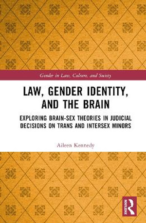 Law, Gender Identity, and the Brain : Exploring Brain-Sex Theories in Judicial Decisions on Trans and Intersex Minors - Aileen Kennedy