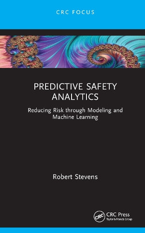 Predictive Safety Analytics : Reducing Risk through Modeling and Machine Learning - Robert Stevens