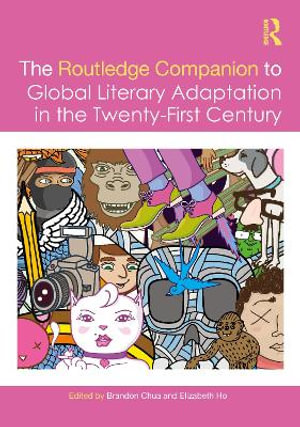 The Routledge Companion to Global Literary Adaptation in the Twenty-First Century : Routledge Literature Companions - Brandon Chua