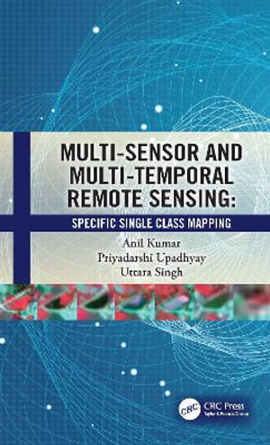 Multi-Sensor and Multi-Temporal Remote Sensing : Specific Single Class Mapping - Anil Kumar