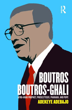 Boutros Boutros-Ghali : Afro-Arab Prophet, Proselytiser, Pharoah, and Pope - Adekeye Adebajo