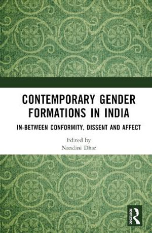 Contemporary Gender Formations in India : In-between Conformity, Dissent and Affect - Nandini Dhar