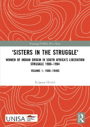 'Sisters in the Struggle' : Women of Indian Origin in South Africa's Liberation Struggle 1900-1994 (VOLUME 1: 1900-1940s) - Kalpana Hiralal