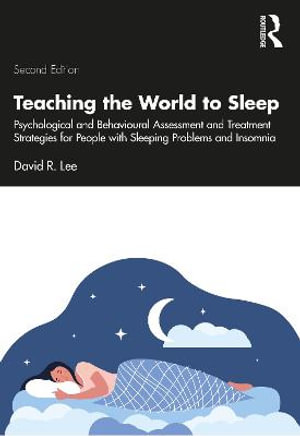 Teaching the World to Sleep : Psychological and Behavioural Assessment and Treatment Strategies for People with Sleeping Problems and Insomnia - David R. Lee