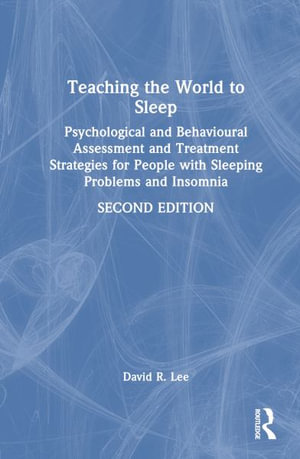 Teaching the World to Sleep : Psychological and Behavioural Assessment and Treatment Strategies for People with Sleeping Problems and Insomnia - David R. Lee