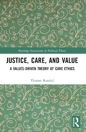 Justice, Care, and Value : A Values-Driven Theory of Care Ethics - Thomas Randall