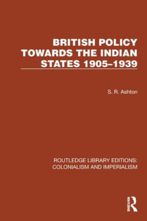 British Policy Towards the Indian States 1905-1939 : Routledge Library Editions: Colonialism and Imperialism - S.R. Ashton