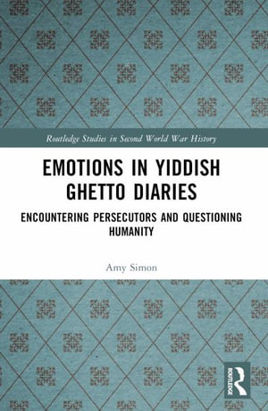 Emotions in Yiddish Ghetto Diaries : Encountering Persecutors and Questioning Humanity - Amy Simon