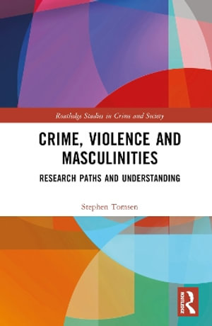 Crime, Violence and Masculinities : Research Paths and Understanding - Stephen Tomsen