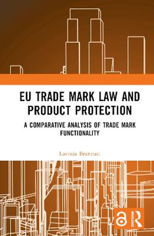 EU Trade Mark Law and Product Protection : A Comparative Analysis of Trade Mark Functionality - Lavinia Brancusi