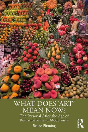 What Does 'Art' Mean Now? : The Personal After the Age of Romanticism and Modernism - Bruce Fleming