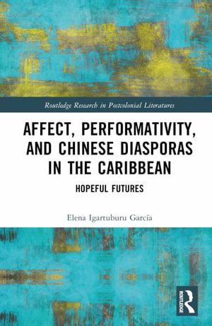 Affect, Performativity, and Chinese Diasporas in the Caribbean : Hopeful Futures - Elena Igartuburu GarcÃ­a