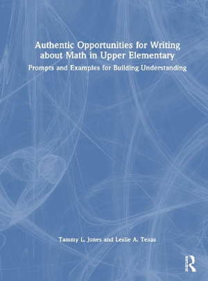 Authentic Opportunities for Writing about Math in Upper Elementary : Prompts and Examples for Building Understanding - Tammy L. Jones