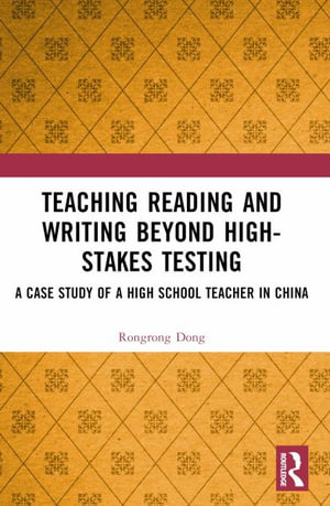 Teaching Reading and Writing Beyond High-stakes Testing : A Case Study of a High School Teacher in China - Rongrong Dong