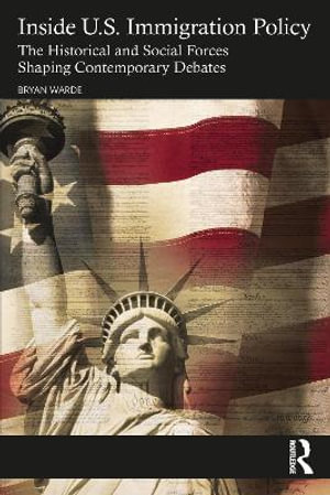 Inside U.S. Immigration Policy : The Historical and Social Forces Shaping Contemporary Debates - Bryan Warde