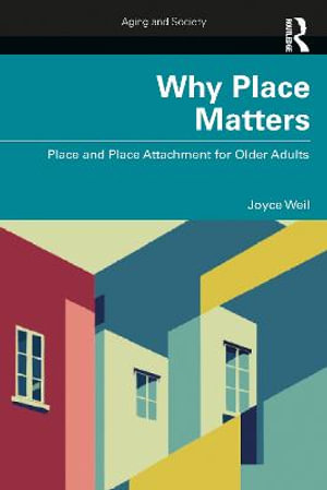 Why Place Matters : Place and Place Attachment for Older Adults - Joyce Weil