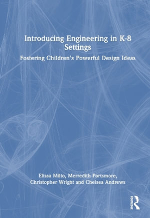 Introducing Engineering in K-8 Settings : Fostering Children's Powerful Design Ideas - Chelsea Andrews