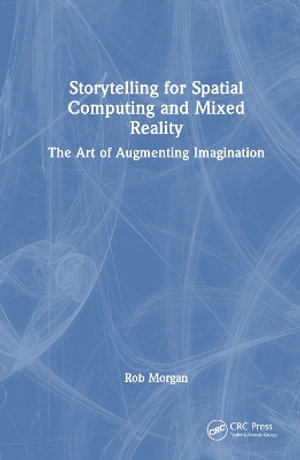 Storytelling for Spatial Computing and Mixed Reality : The Art of Augmenting Imagination - Rob Morgan