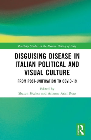 Disguising Disease in Italian Political and Visual Culture : From Post-Unification to Covid-19 - Sharon Hecker