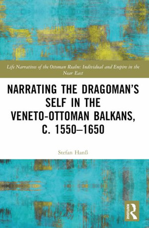 Narrating the Dragoman's Self in the Veneto-Ottoman Balkans, c. 1550-1650 - Stefan HanÃ?