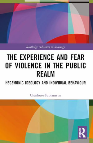 The Experience and Fear of Violence in the Public Realm : Hegemonic Ideology and Individual Behaviour - Charlotte Fabiansson