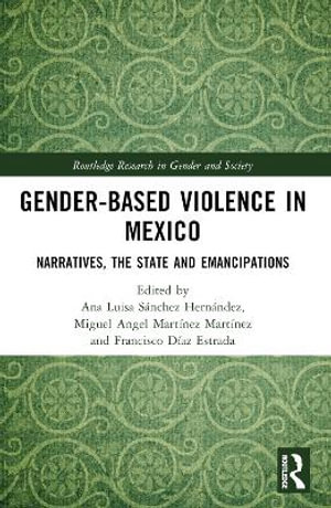 Gender-Based Violence in Mexico : Narratives, the State and Emancipations - Ana Luisa SÃ¡nchez HernÃ¡ndez