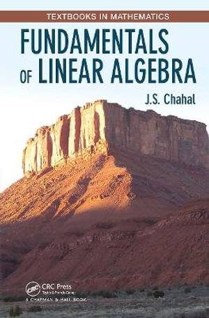 Fundamentals of Linear Algebra : Textbooks in Mathematics - J.S. Chahal