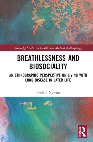 Breathlessness and Biosociality : An Ethnographic Perspective on Living with Lung Disease in Later Life - Fredrik Nyman