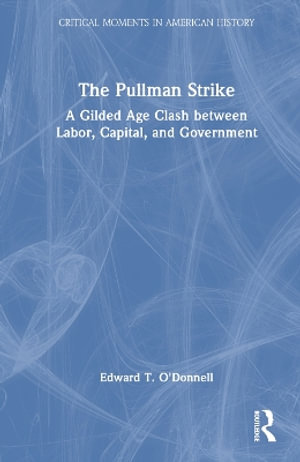 The Pullman Strike : A Gilded Age Clash between Labor, Capital, and Government - Edward T. O'Donnell