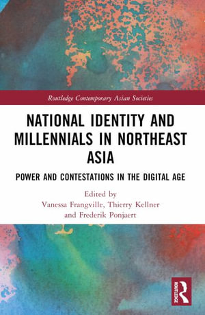 National Identity and Millennials in Northeast Asia : Power and Contestations in the Digital Age - Vanessa Frangville