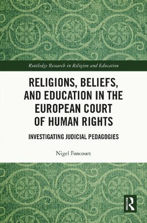 Religions, Beliefs and Education in the European Court of Human Rights : Investigating Judicial Pedagogies - Nigel Fancourt